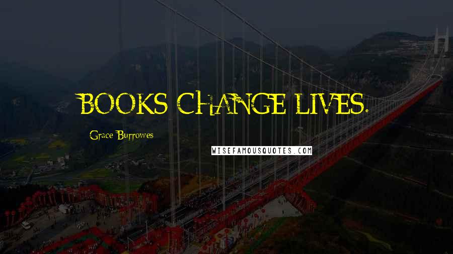 Grace Burrowes Quotes: BOOKS CHANGE LIVES.
