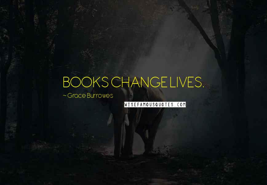 Grace Burrowes Quotes: BOOKS CHANGE LIVES.