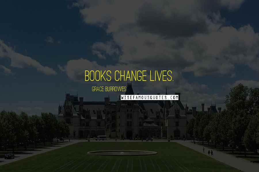 Grace Burrowes Quotes: BOOKS CHANGE LIVES.