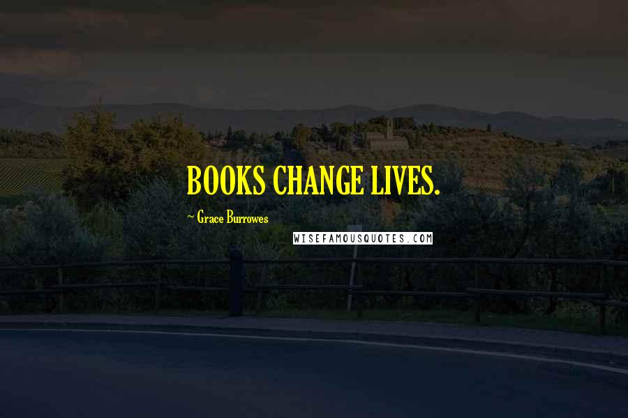 Grace Burrowes Quotes: BOOKS CHANGE LIVES.