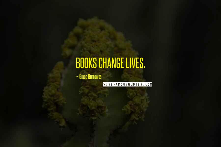 Grace Burrowes Quotes: BOOKS CHANGE LIVES.