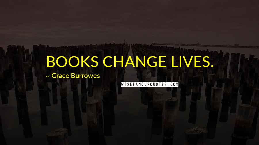 Grace Burrowes Quotes: BOOKS CHANGE LIVES.