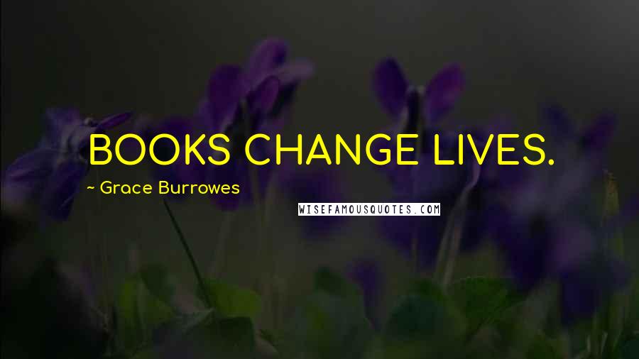 Grace Burrowes Quotes: BOOKS CHANGE LIVES.