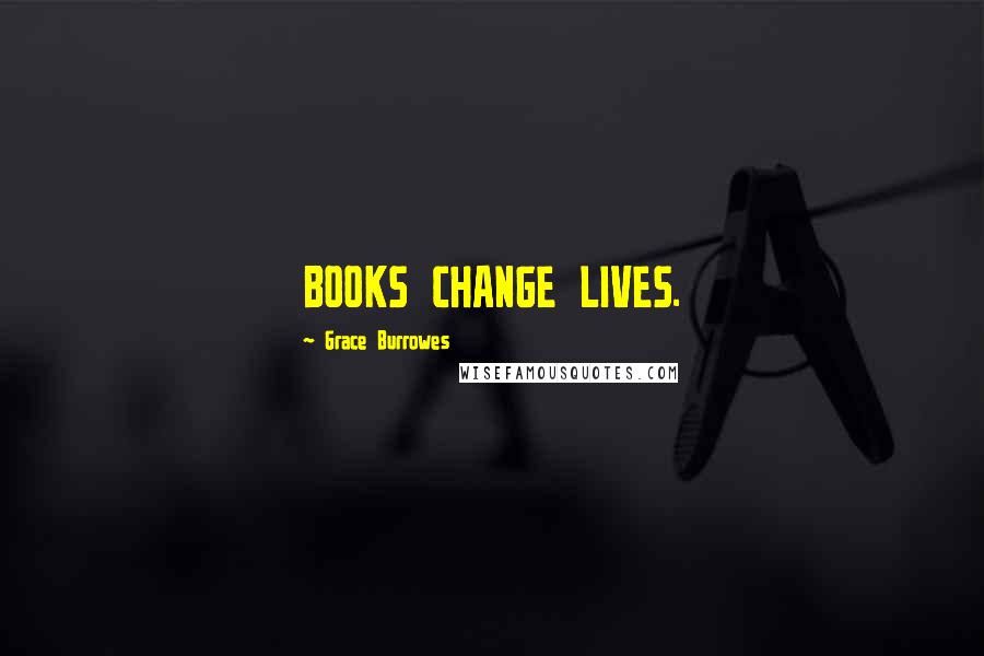 Grace Burrowes Quotes: BOOKS CHANGE LIVES.