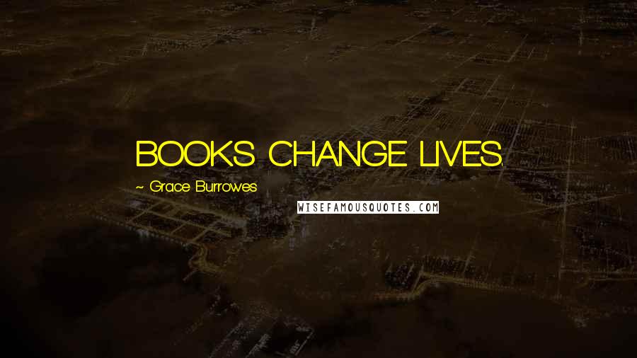 Grace Burrowes Quotes: BOOKS CHANGE LIVES.