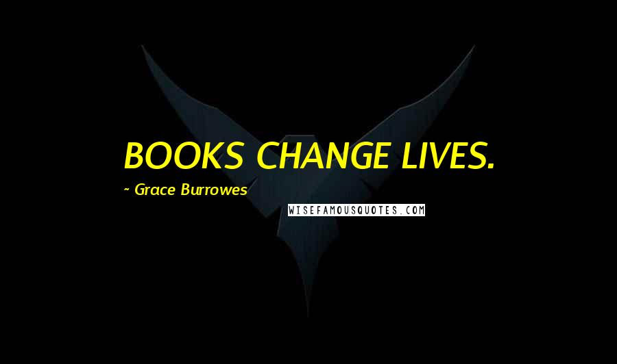 Grace Burrowes Quotes: BOOKS CHANGE LIVES.