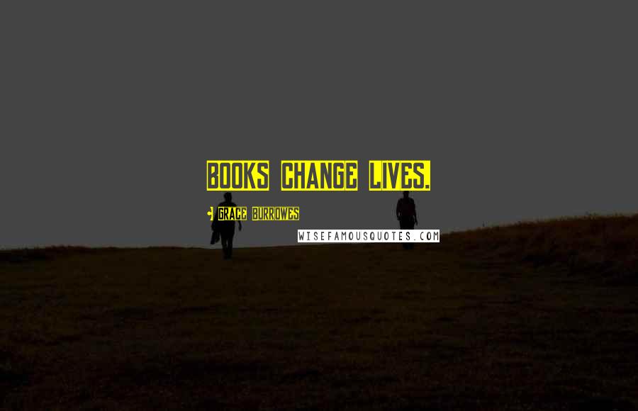 Grace Burrowes Quotes: BOOKS CHANGE LIVES.