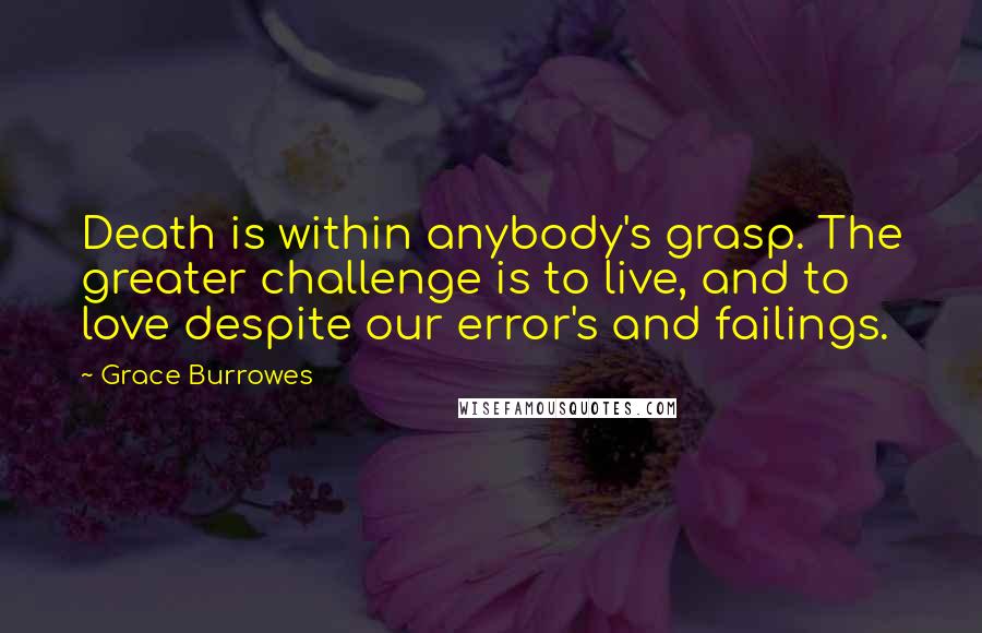 Grace Burrowes Quotes: Death is within anybody's grasp. The greater challenge is to live, and to love despite our error's and failings.