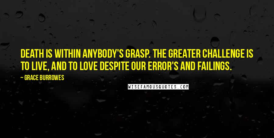 Grace Burrowes Quotes: Death is within anybody's grasp. The greater challenge is to live, and to love despite our error's and failings.