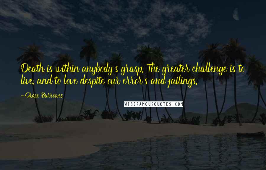 Grace Burrowes Quotes: Death is within anybody's grasp. The greater challenge is to live, and to love despite our error's and failings.