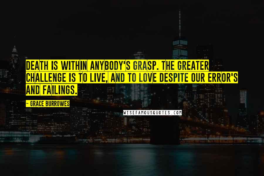 Grace Burrowes Quotes: Death is within anybody's grasp. The greater challenge is to live, and to love despite our error's and failings.