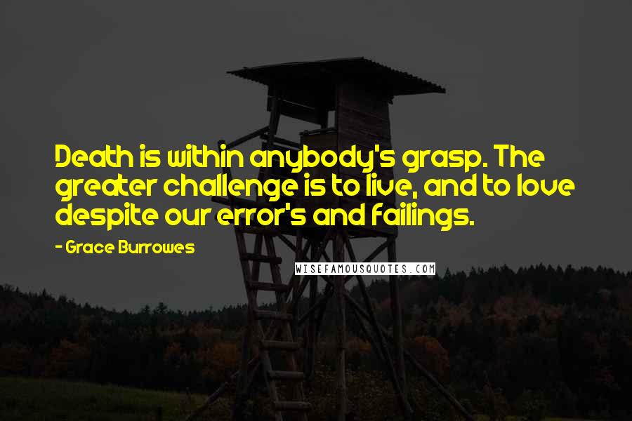 Grace Burrowes Quotes: Death is within anybody's grasp. The greater challenge is to live, and to love despite our error's and failings.