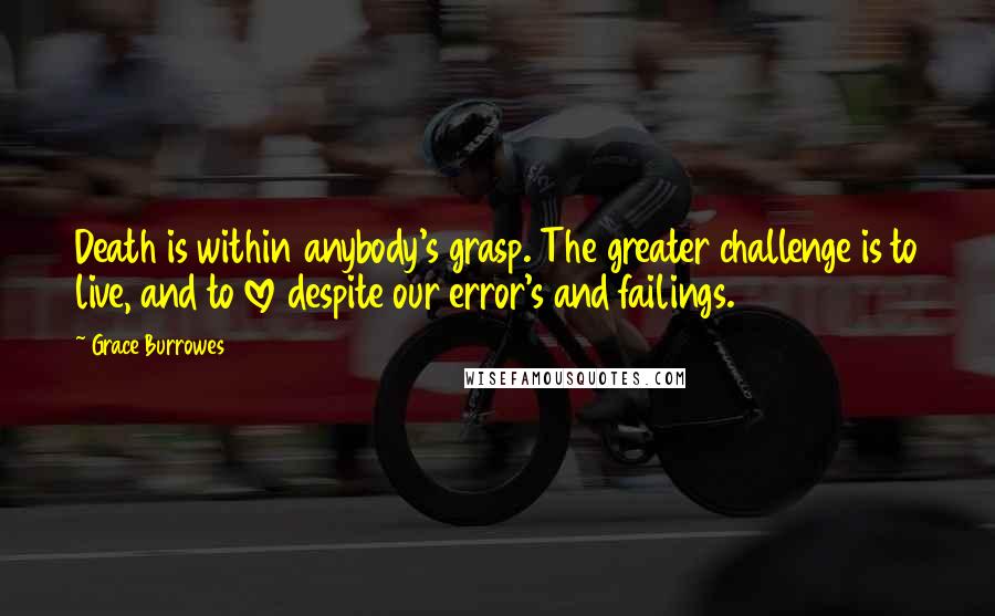 Grace Burrowes Quotes: Death is within anybody's grasp. The greater challenge is to live, and to love despite our error's and failings.