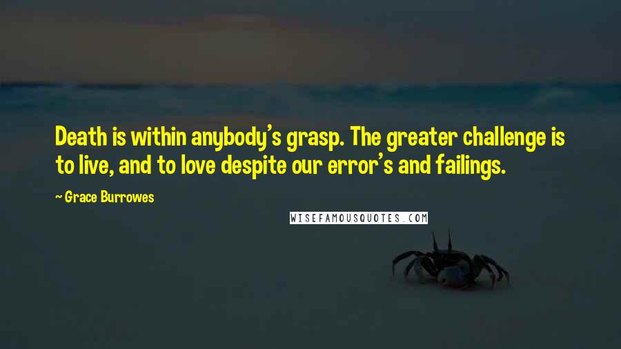 Grace Burrowes Quotes: Death is within anybody's grasp. The greater challenge is to live, and to love despite our error's and failings.