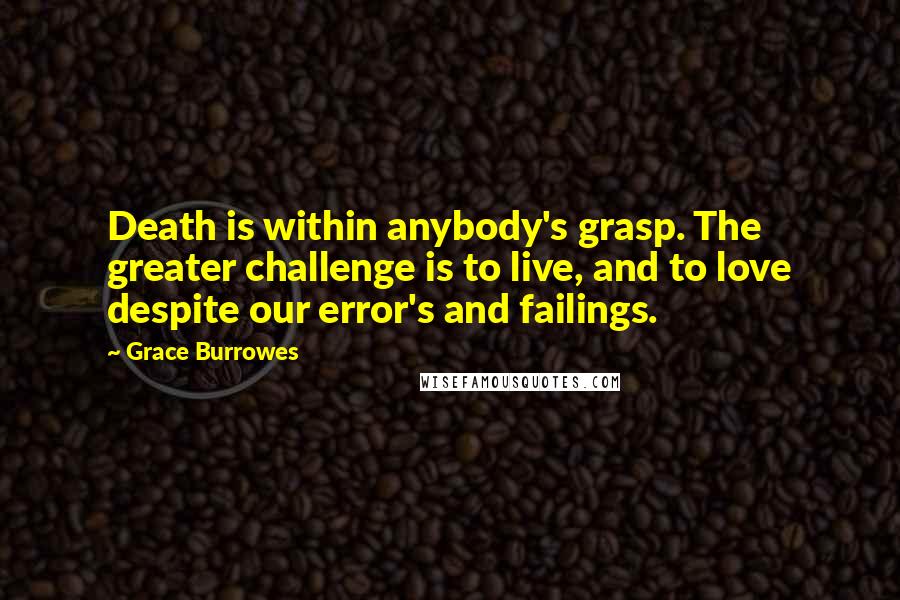 Grace Burrowes Quotes: Death is within anybody's grasp. The greater challenge is to live, and to love despite our error's and failings.