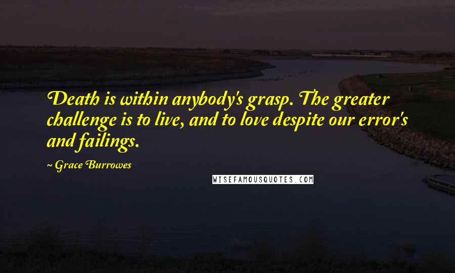 Grace Burrowes Quotes: Death is within anybody's grasp. The greater challenge is to live, and to love despite our error's and failings.