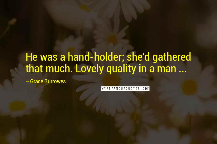 Grace Burrowes Quotes: He was a hand-holder; she'd gathered that much. Lovely quality in a man ...