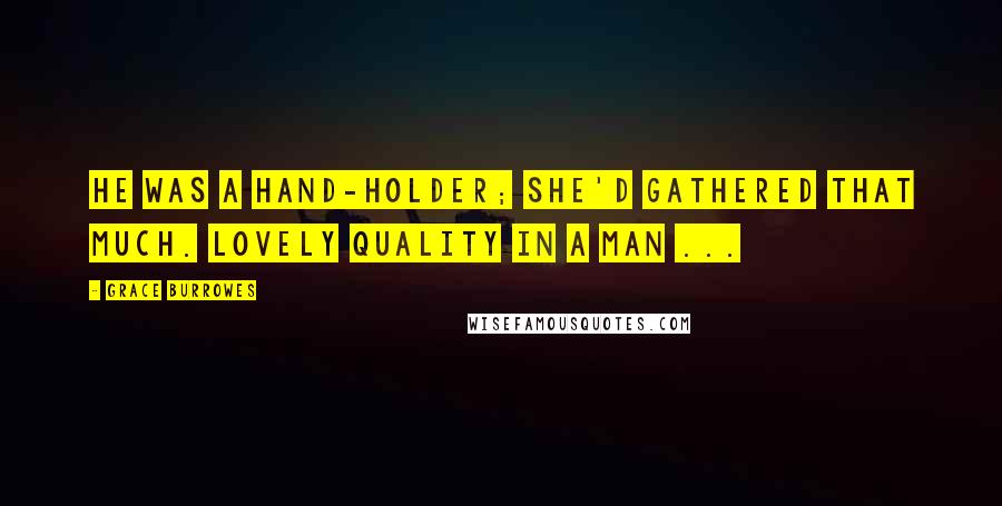 Grace Burrowes Quotes: He was a hand-holder; she'd gathered that much. Lovely quality in a man ...