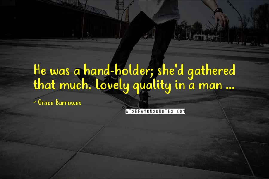 Grace Burrowes Quotes: He was a hand-holder; she'd gathered that much. Lovely quality in a man ...