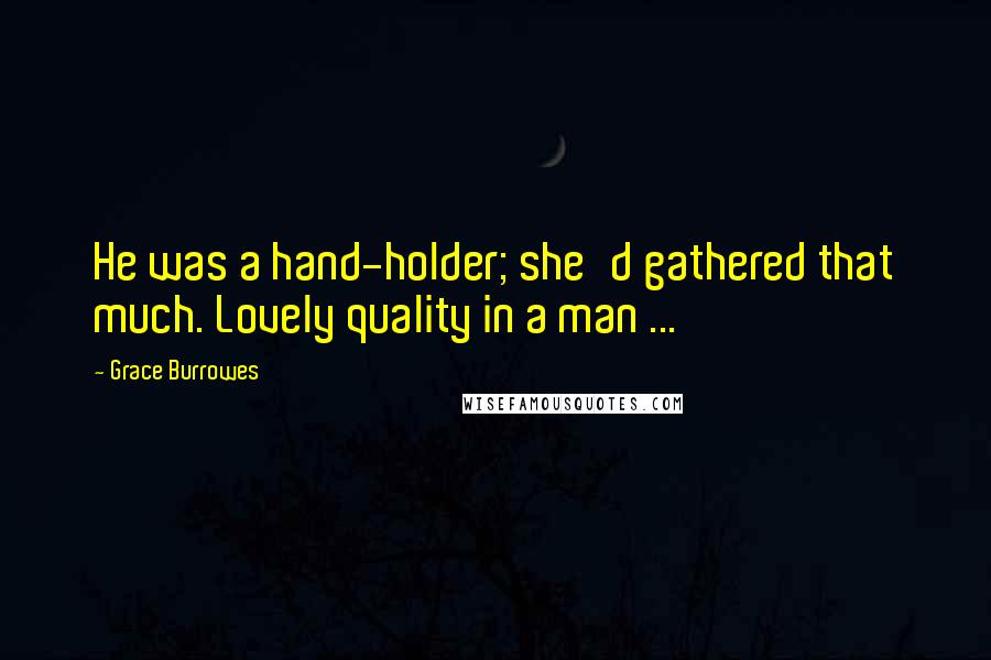 Grace Burrowes Quotes: He was a hand-holder; she'd gathered that much. Lovely quality in a man ...