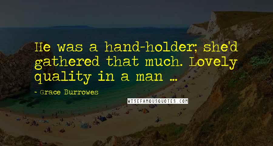 Grace Burrowes Quotes: He was a hand-holder; she'd gathered that much. Lovely quality in a man ...