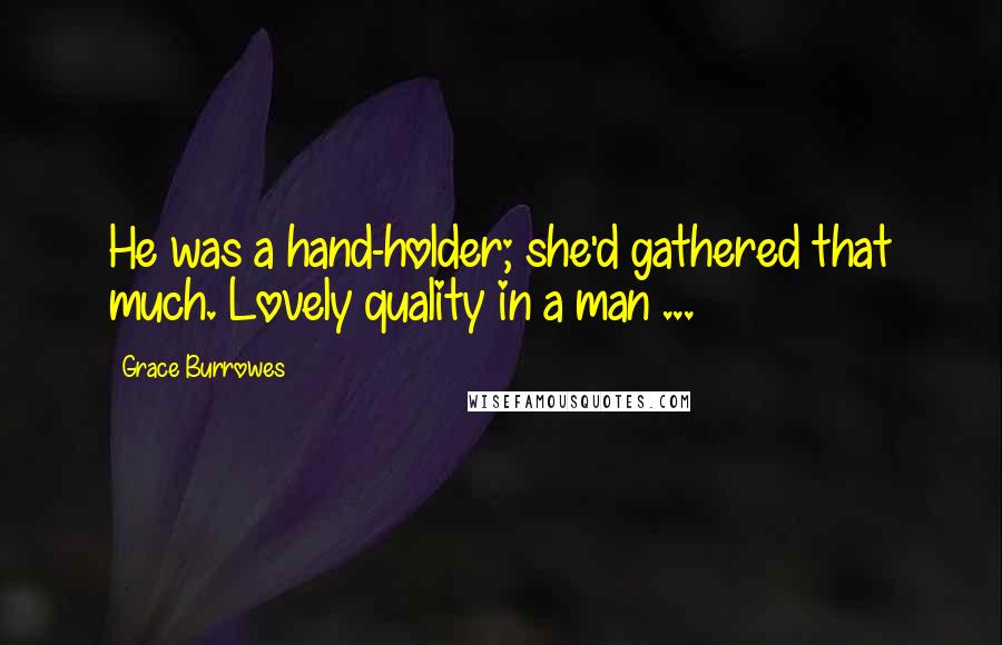 Grace Burrowes Quotes: He was a hand-holder; she'd gathered that much. Lovely quality in a man ...