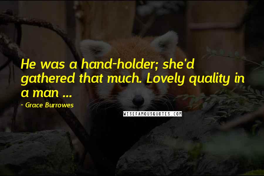 Grace Burrowes Quotes: He was a hand-holder; she'd gathered that much. Lovely quality in a man ...