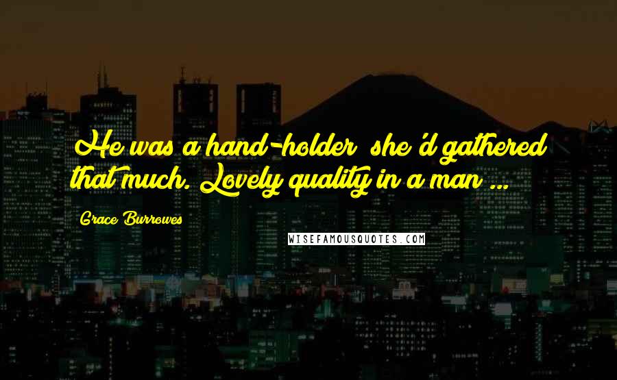 Grace Burrowes Quotes: He was a hand-holder; she'd gathered that much. Lovely quality in a man ...