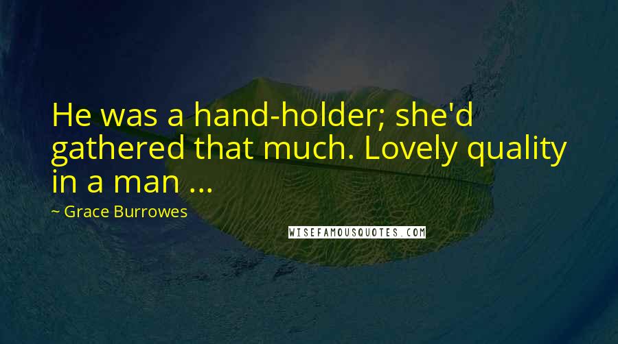 Grace Burrowes Quotes: He was a hand-holder; she'd gathered that much. Lovely quality in a man ...