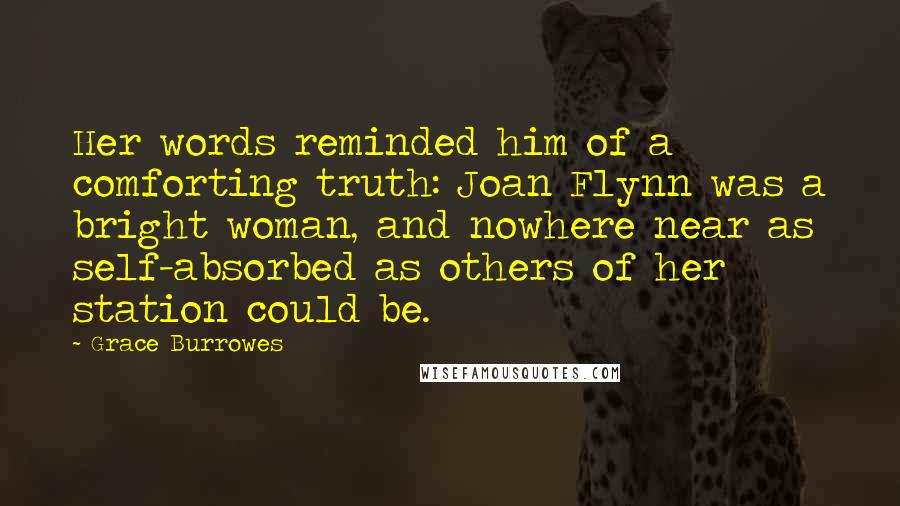 Grace Burrowes Quotes: Her words reminded him of a comforting truth: Joan Flynn was a bright woman, and nowhere near as self-absorbed as others of her station could be.