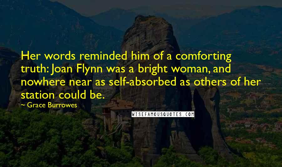 Grace Burrowes Quotes: Her words reminded him of a comforting truth: Joan Flynn was a bright woman, and nowhere near as self-absorbed as others of her station could be.
