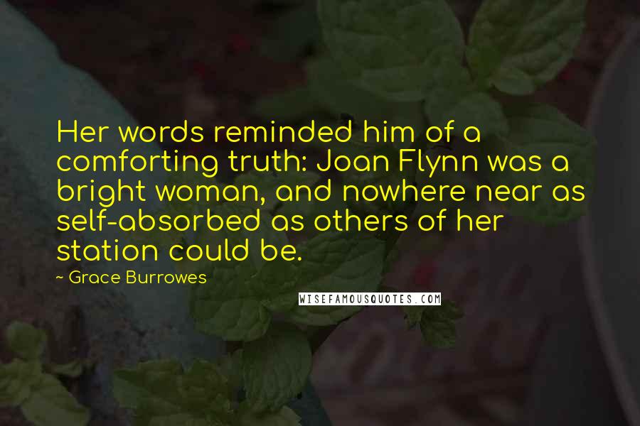 Grace Burrowes Quotes: Her words reminded him of a comforting truth: Joan Flynn was a bright woman, and nowhere near as self-absorbed as others of her station could be.