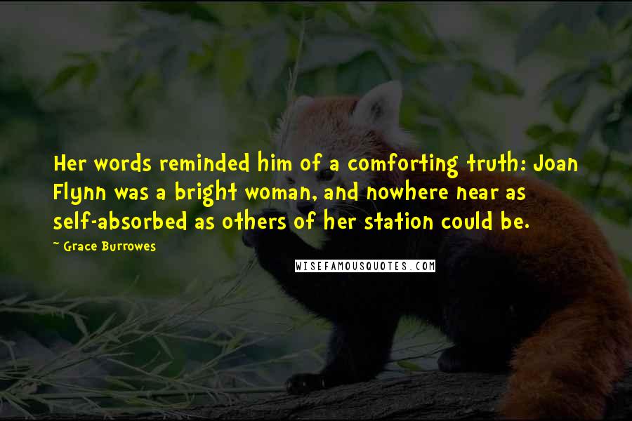 Grace Burrowes Quotes: Her words reminded him of a comforting truth: Joan Flynn was a bright woman, and nowhere near as self-absorbed as others of her station could be.