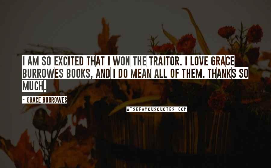 Grace Burrowes Quotes: I am so excited that I won The Traitor. I love Grace Burrowes books, and I do mean all of them. Thanks so much.