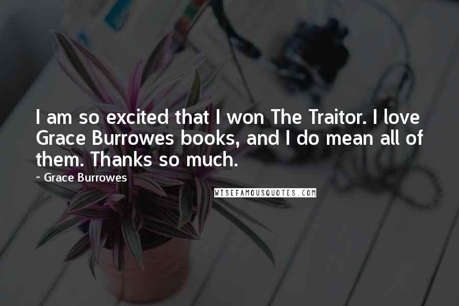 Grace Burrowes Quotes: I am so excited that I won The Traitor. I love Grace Burrowes books, and I do mean all of them. Thanks so much.