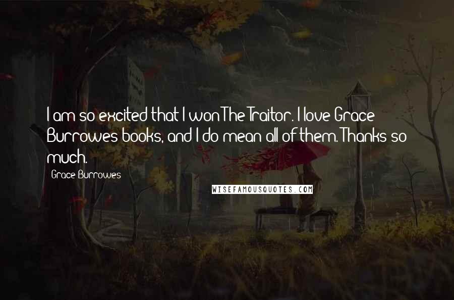 Grace Burrowes Quotes: I am so excited that I won The Traitor. I love Grace Burrowes books, and I do mean all of them. Thanks so much.