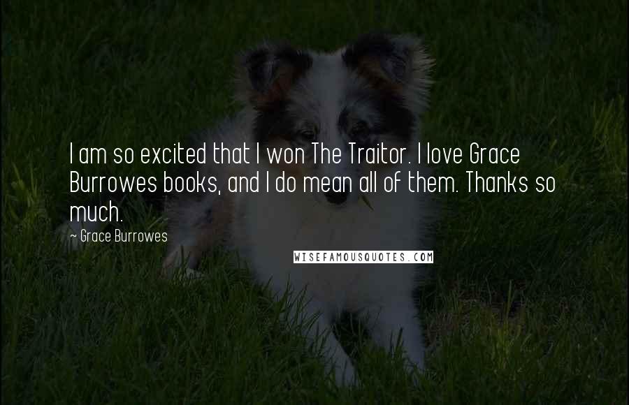 Grace Burrowes Quotes: I am so excited that I won The Traitor. I love Grace Burrowes books, and I do mean all of them. Thanks so much.