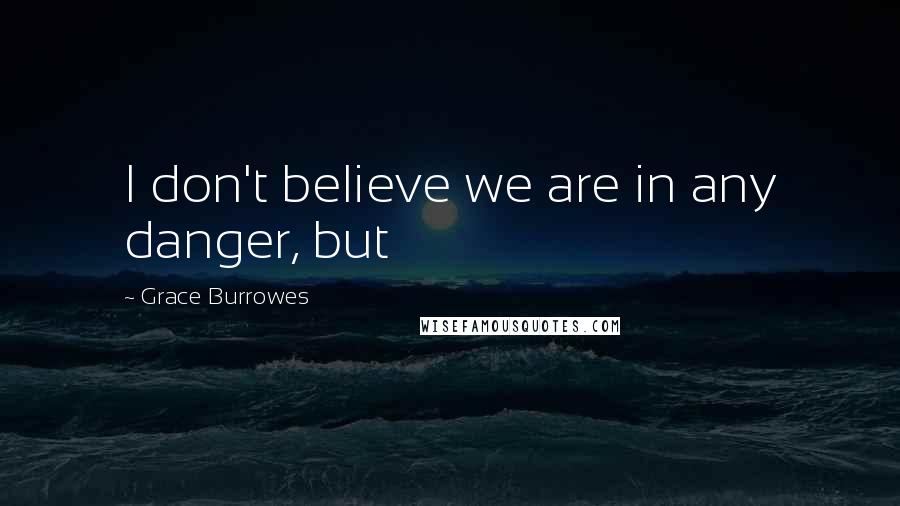 Grace Burrowes Quotes: I don't believe we are in any danger, but