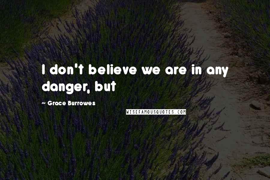 Grace Burrowes Quotes: I don't believe we are in any danger, but