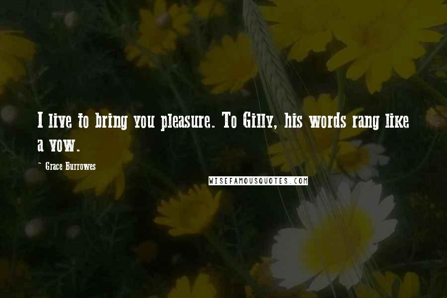 Grace Burrowes Quotes: I live to bring you pleasure. To Gilly, his words rang like a vow.