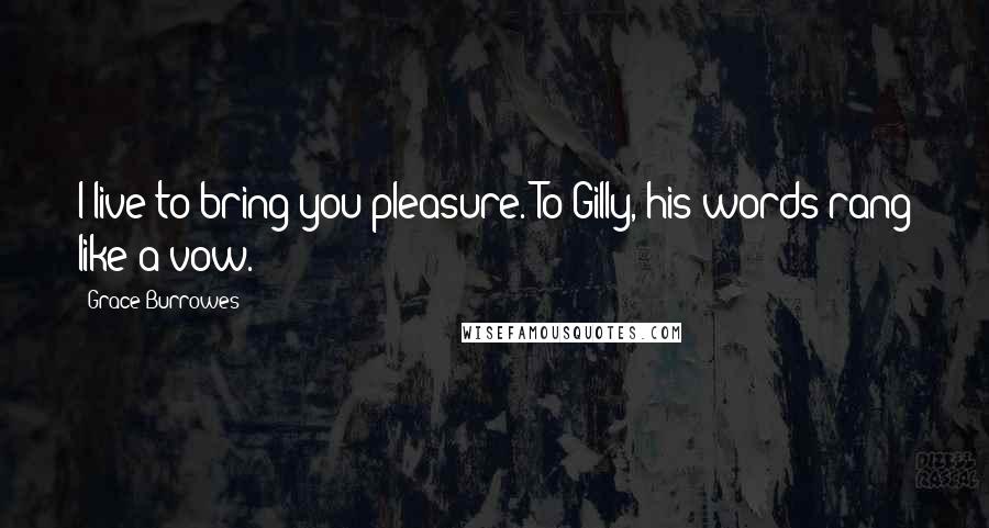 Grace Burrowes Quotes: I live to bring you pleasure. To Gilly, his words rang like a vow.