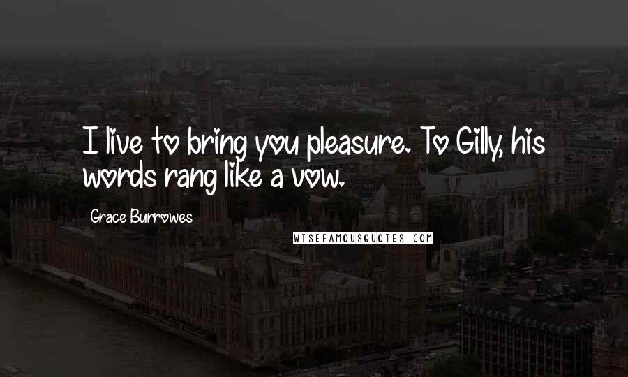 Grace Burrowes Quotes: I live to bring you pleasure. To Gilly, his words rang like a vow.