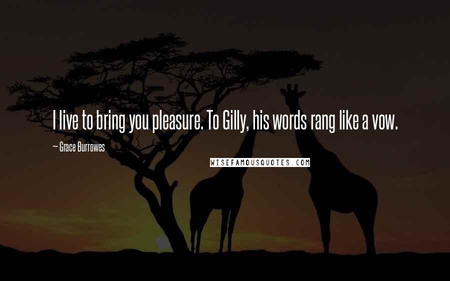 Grace Burrowes Quotes: I live to bring you pleasure. To Gilly, his words rang like a vow.