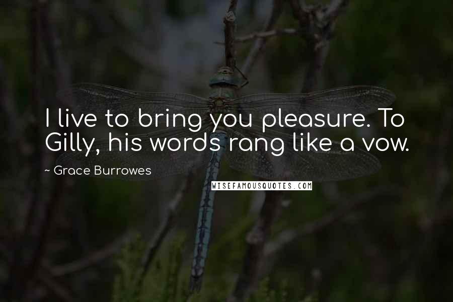 Grace Burrowes Quotes: I live to bring you pleasure. To Gilly, his words rang like a vow.