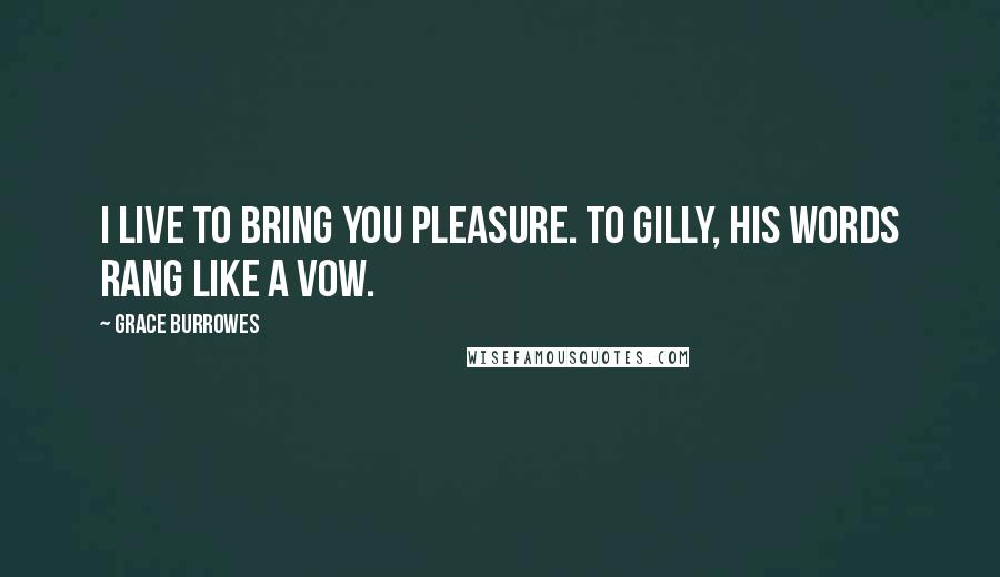 Grace Burrowes Quotes: I live to bring you pleasure. To Gilly, his words rang like a vow.