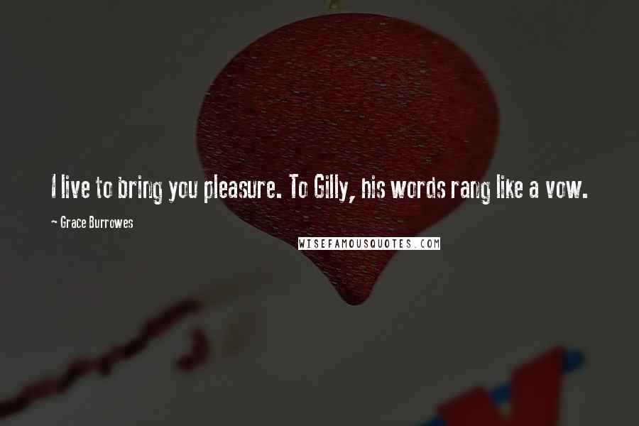 Grace Burrowes Quotes: I live to bring you pleasure. To Gilly, his words rang like a vow.