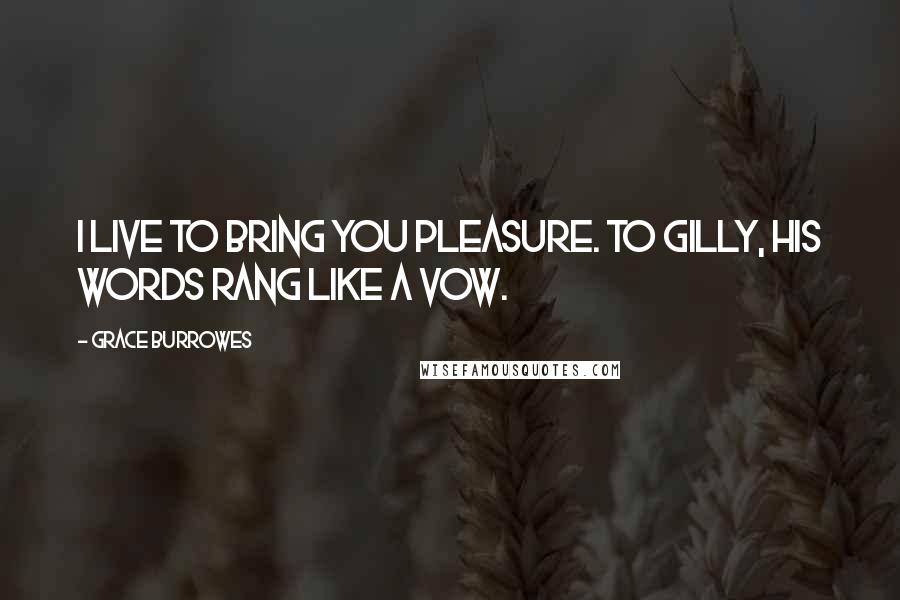 Grace Burrowes Quotes: I live to bring you pleasure. To Gilly, his words rang like a vow.