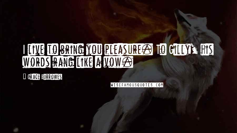 Grace Burrowes Quotes: I live to bring you pleasure. To Gilly, his words rang like a vow.