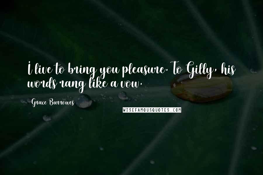 Grace Burrowes Quotes: I live to bring you pleasure. To Gilly, his words rang like a vow.