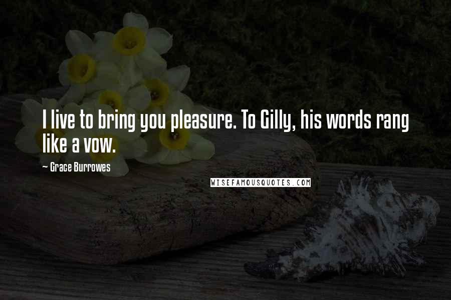 Grace Burrowes Quotes: I live to bring you pleasure. To Gilly, his words rang like a vow.